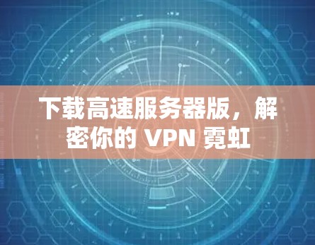 下载高速服务器版,解密你的 VPN 霓虹 下载高速服务器版,解密你的 VPN 霓虹