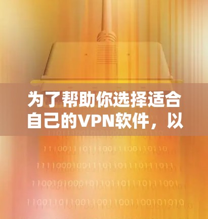 为了帮助你选择适合自己的VPN软件,以下是分步骤的建议