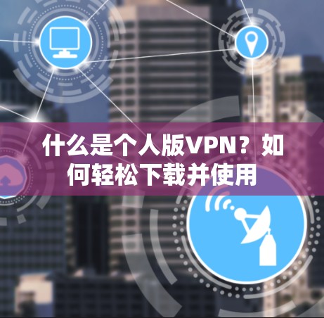 什么是个人版VPN?如何轻松下载并使用 什么是个人版VPN?如何轻松下载并使用