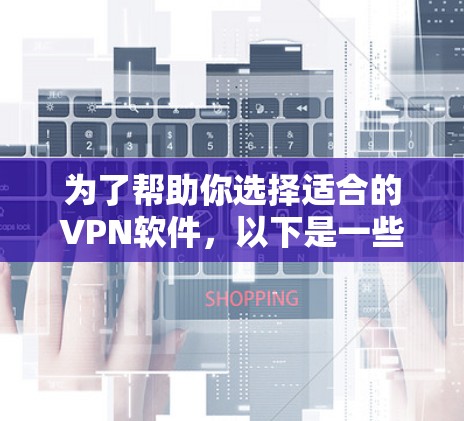 为了帮助你选择适合的VPN软件,以下是一些考虑因素和推荐步骤