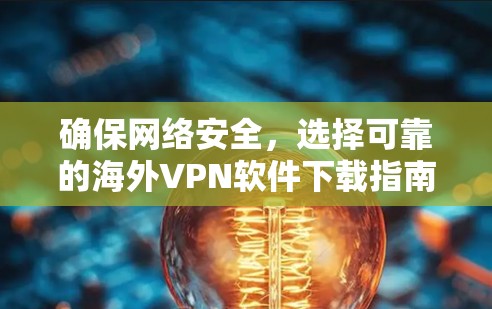 确保网络安全，选择可靠的海外VPN软件下载指南