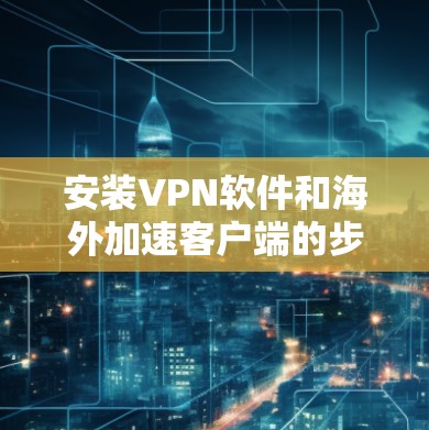 安装VPN软件和海外加速客户端的步骤如下 安装VPN软件和海外加速客户端的步骤如下