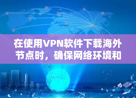 在使用VPN软件下载海外节点时，确保网络环境和软件配置正确，有助于避免网络异常或无法连接的情况。以下是一些关键步骤和注意事项