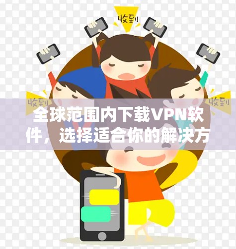 全球范围内下载VPN软件,选择适合你的解决方案