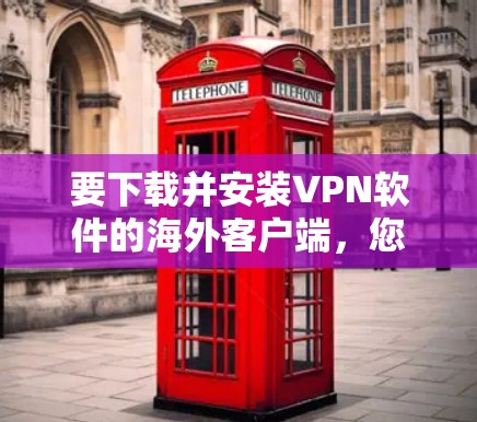 要下载并安装VPN软件的海外客户端,您可以按照以下步骤操作