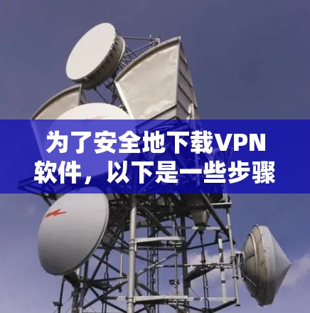 为了安全地下载VPN软件,以下是一些步骤和建议
