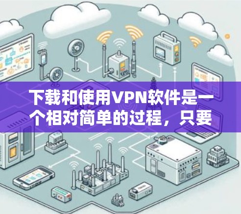 下载和使用VPN软件是一个相对简单的过程，只要按照以下步骤进行，你就能顺利安装和使用了。以下是一些详细的步骤指南