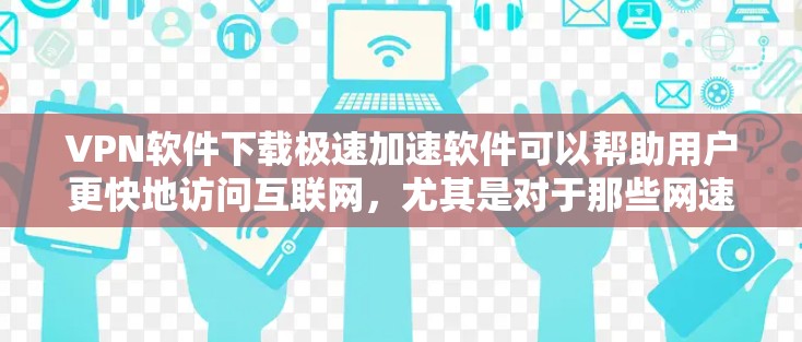 VPN软件下载极速加速软件可以帮助用户更快地访问互联网,尤其是对于那些网速较慢或对网络有风险的用户。以下是一些推荐的VPN软件,它们提供极速下载和高速连接功能