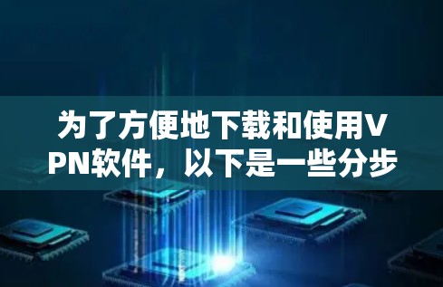 为了方便地下载和使用VPN软件,以下是一些分步骤的指南