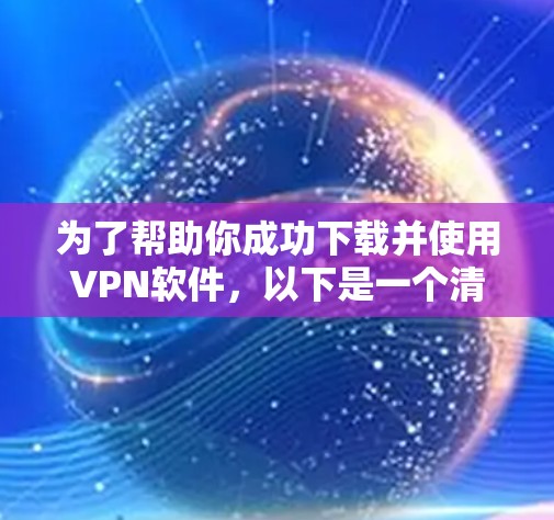 为了帮助你成功下载并使用VPN软件，以下是一个清晰的指南