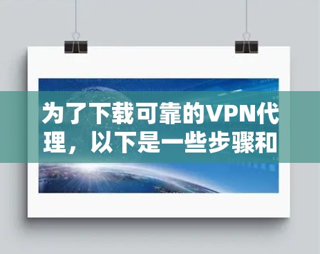 为了下载可靠的VPN代理，以下是一些步骤和建议