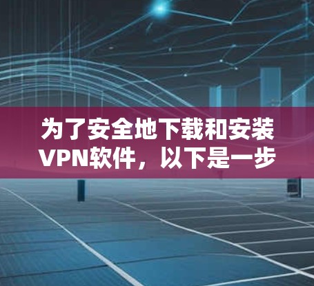 为了安全地下载和安装VPN软件，以下是一步步的建议