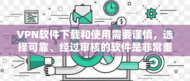 VPN软件下载和使用需要谨慎，选择可靠、经过审核的软件是非常重要的。以下是一些可靠且可靠的VPN软件推荐，以及一些实用的步骤和工具，帮助你下载和安装VPN软件