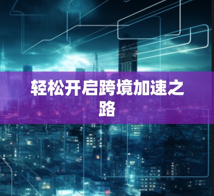 轻松开启跨境加速之路