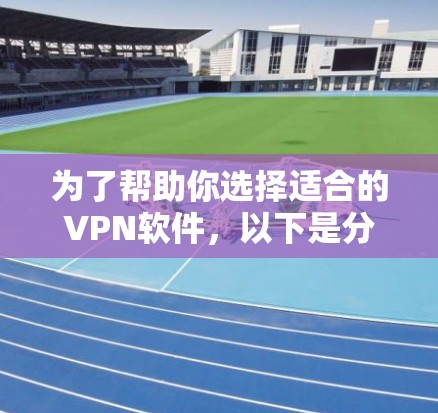为了帮助你选择适合的VPN软件，以下是分步骤的建议