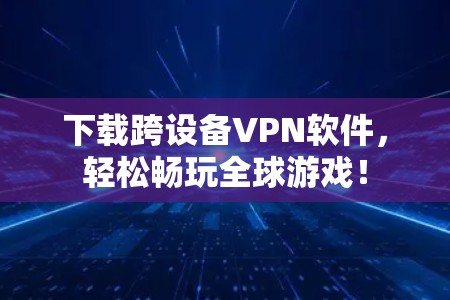 下载跨设备VPN软件，轻松畅玩全球游戏！