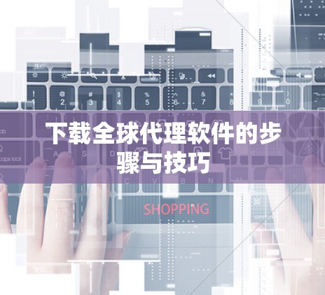下载全球代理软件的步骤与技巧