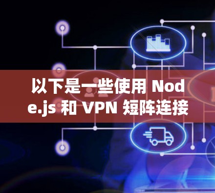 以下是一些使用 Node.js 和 VPN 短阵连接的方法