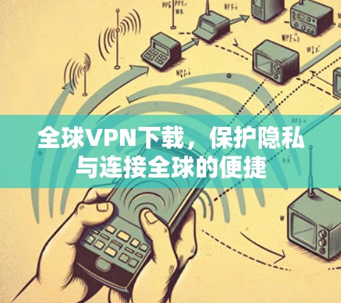 全球VPN下载，保护隐私与连接全球的便捷