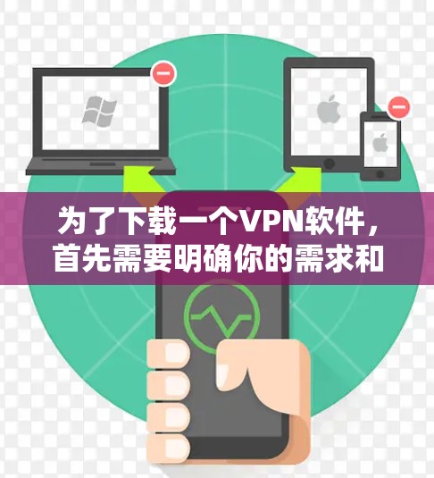 为了下载一个VPN软件，首先需要明确你的需求和预算。以下是一步步的建议