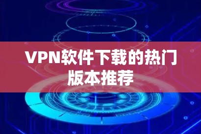 VPN软件下载的热门版本推荐