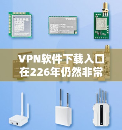VPN软件下载入口在226年仍然非常受欢迎，用户可以通过以下方式下载最新版本的VPN软件
