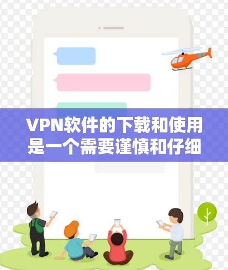 VPN软件的下载和使用是一个需要谨慎和仔细的过程，确保安全可靠。以下是一个清晰的步骤指南，帮助您顺利下载和使用VPN软件