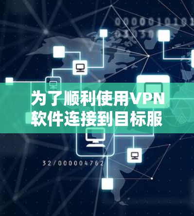 为了顺利使用VPN软件连接到目标服务器和访问其他设备，可以按照以下步骤操作