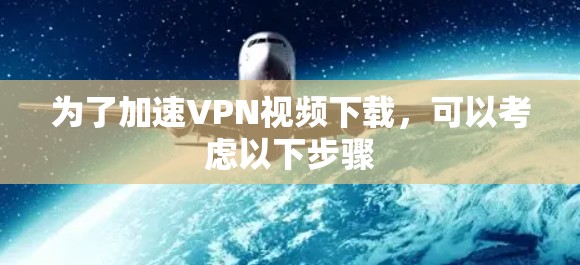 为了加速VPN视频下载，可以考虑以下步骤