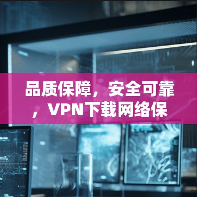 品质保障,安全可靠,VPN下载网络保护APP