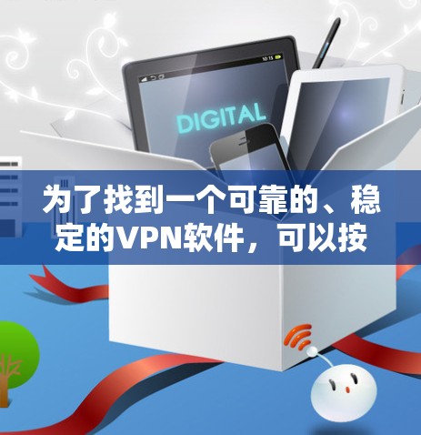 为了找到一个可靠的、稳定的VPN软件，可以按照以下步骤进行选择和使用