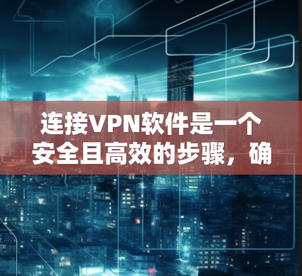 连接VPN软件是一个安全且高效的步骤，确保网络连接稳定可靠。以下是一步步的指南