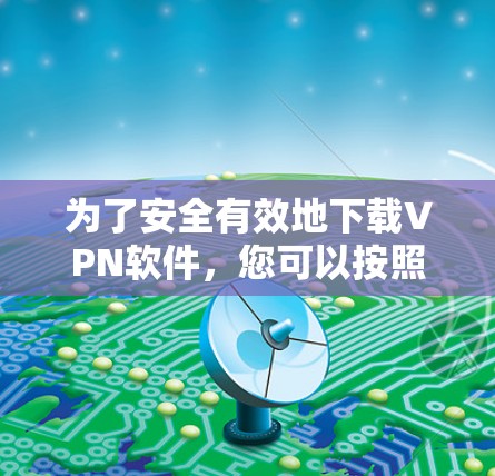 为了安全有效地下载VPN软件,您可以按照以下步骤进行 为了安全有效地下载VPN软件,您可以按照以下步骤进行