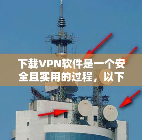 下载VPN软件是一个安全且实用的过程，以下是一个清晰的步骤指南，帮助你顺利完成下载和安装