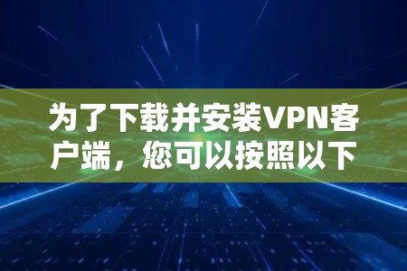 为了下载并安装VPN客户端，您可以按照以下步骤进行