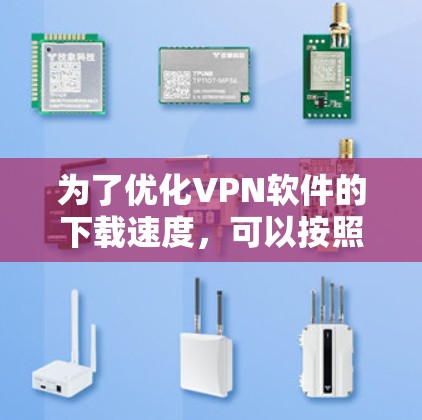 为了优化VPN软件的下载速度，可以按照以下步骤进行操作
