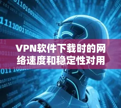 VPN软件下载时的网络速度和稳定性对用户体验至关重要。以下是一些常用的VPN软件下载的线性优化工具，可以帮助你提升下载效率和减少延迟