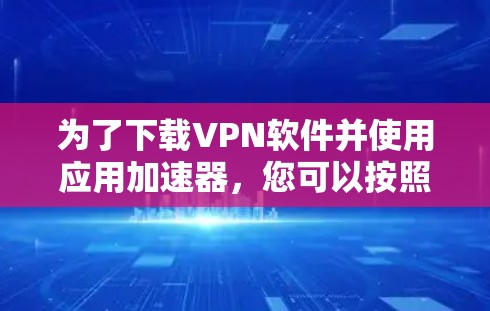 为了下载VPN软件并使用应用加速器，您可以按照以下步骤操作