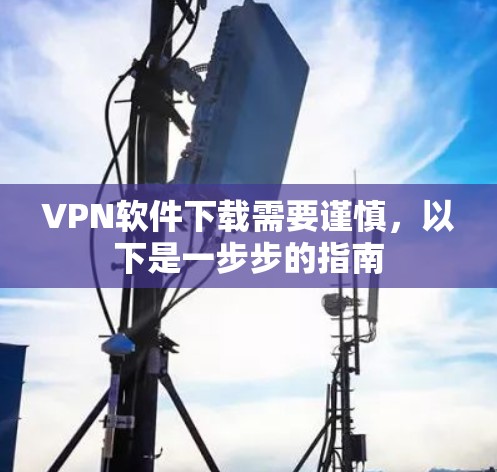 VPN软件下载需要谨慎，以下是一步步的指南