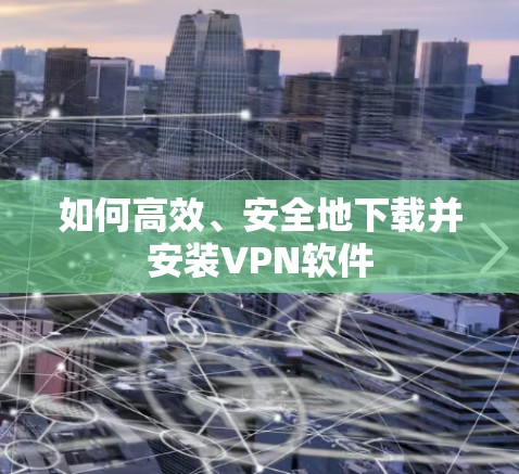 如何高效、安全地下载并安装VPN软件