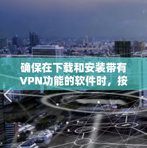 确保在下载和安装带有VPN功能的软件时，按照以下步骤进行