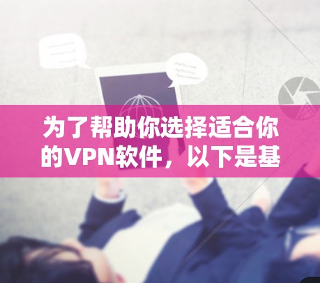 为了帮助你选择适合你的VPN软件，以下是基于你提到的内容的详细分析和推荐