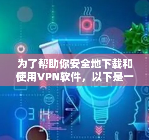 为了帮助你安全地下载和使用VPN软件，以下是一步步的指南