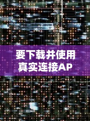 要下载并使用真实连接APP，可以按照以下步骤操作