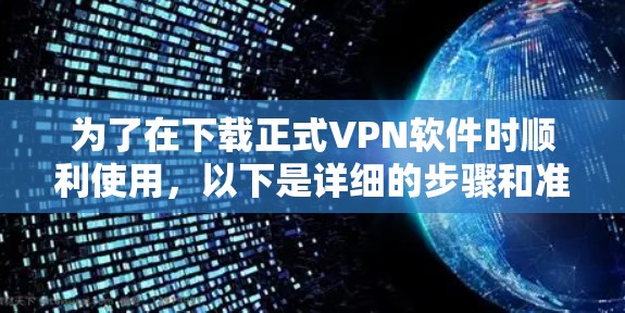 为了在下载正式VPN软件时顺利使用，以下是详细的步骤和准备指南
