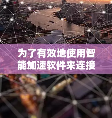 为了有效地使用智能加速软件来连接多平台VPN,您可以按照以下步骤进行 为了有效地使用智能加速软件来连接多平台VPN,您可以按照以下步骤进行
