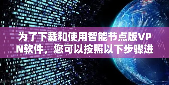 为了下载和使用智能节点版VPN软件，您可以按照以下步骤进行