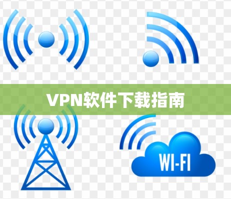 VPN软件下载指南 VPN软件下载指南