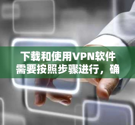 下载和使用VPN软件需要按照步骤进行,确保安全和有效。以下是一步步的指南,帮助你顺利完成VPN下载和注册