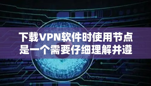 下载VPN软件时使用节点是一个需要仔细理解并遵循的步骤。以下是一个清晰的指南,帮助您顺利完成 VPN 软件下载